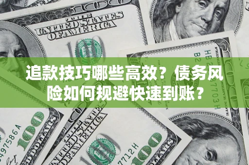 武汉追款技巧哪些高效?债务风险如何规避快速到账? 武汉追款技巧哪些高效?债务风险如何规避快速到账?