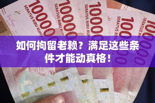 武汉如何拘留老赖?满足这些条件才能动真格! 武汉如何拘留老赖?满足这些条件才能动真格!
